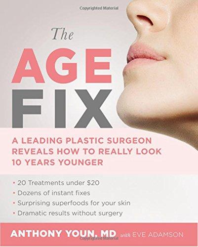 The Age Fix: A Leading Plastic Surgeon Reveals How to Really Look 10 Years Younger