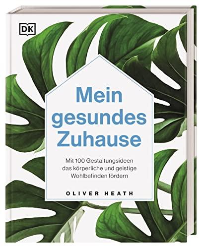 Mein gesundes Zuhause: Mit 100 Gestaltungsideen das körperliche und geistige Wohlbefinden fördern