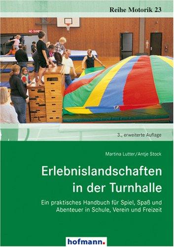 Erlebnislandschaften in der Turnhalle: Ein praktisches Handbuch für Spiel, Spaß und Abenteuer in Schule, Verein und Freizeit