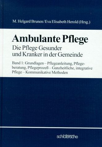 Ambulante Pflege, Bd.1, Grundlagen, Pflegeanleitung, Pflegeberatung, Pflegeprozeß, Ganzheitliche, integrative Pflege, Kommunikative Methoden