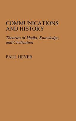 Communications and History: Theories of Media, Knowledge, and Civilization (Contributions to the Studies of Mass Media and Communications, Band 10)