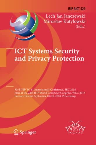 ICT Systems Security and Privacy Protection: 33rd IFIP TC 11 International Conference, SEC 2018, Held at the 24th IFIP World Computer Congress, WCC ... and Communication Technology, Band 529)