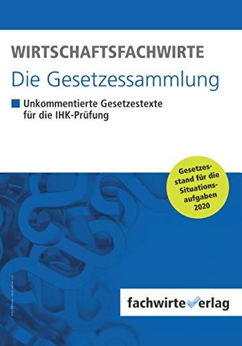 Wirtschaftsfachwirte - Die Gesetzessammlung: Unkommentierte Gesetzestexte für die IHK-Prüfung der Situationsaufgaben 2020