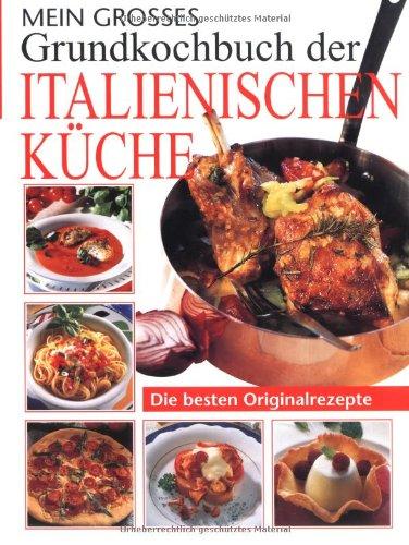 Mein grosses Grundkochbuch der italienischen Küche: Die besten Originalrezepte