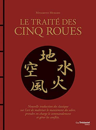 Le traité des cinq roues : nouvelle traduction du classique sur l'art de maîtriser le maniement du sabre, prendre en charge le commandement et gérer les conflits