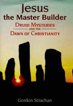 Jesus, the Master Builder: Druid Mysteries and the Dawn of Christianity