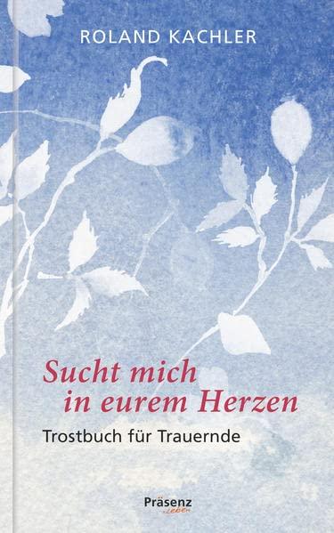 Sucht mich in eurem Herzen: Trostbuch für Trauernde