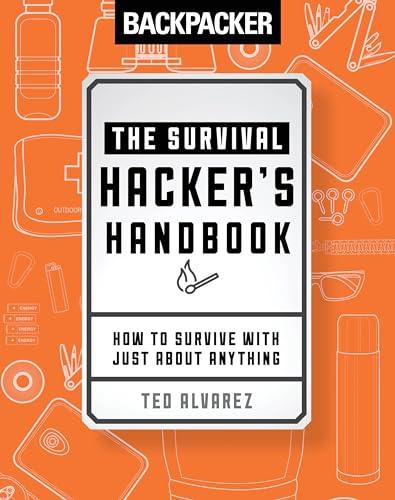 Backpacker The Survival Hacker's Handbook: How to Survive with Just About Anything