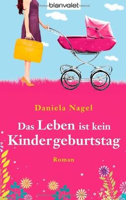 Das Leben ist kein Kindergeburtstag: Roman