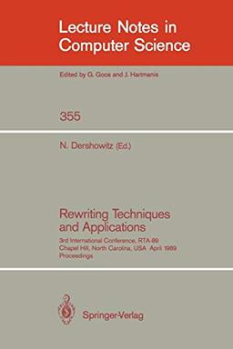 Rewriting Techniques and Applications: 3rd International Conference, RTA-89, Chapel Hill, North Carolina, USA, April 3-5, 1989, Proceedings (Lecture Notes in Computer Science, 355, Band 355)