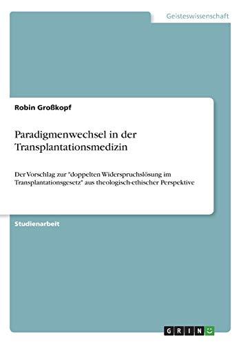 Paradigmenwechsel in der Transplantationsmedizin: Der Vorschlag zur "doppelten Widerspruchslösung im Transplantationsgesetz" aus theologisch-ethischer Perspektive