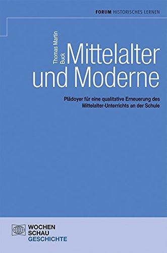 Mittelalter und Moderne: Plädoyer für eine qualitative Erneuerung des Mittelalter-Unterrichts an der Schule (Forum Historisches Lernen)