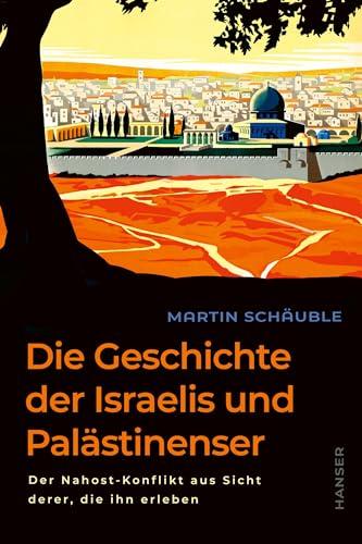 Die Geschichte der Israelis und Palästinenser: Der Nahost-Konflikt aus Sicht derer, die ihn erleben