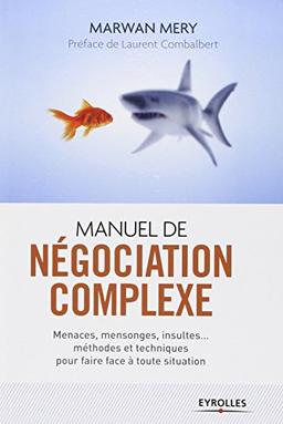 Manuel de négociation complexe : menaces, mensonges, insultes... méthodes et techniques pour faire face à toute situation