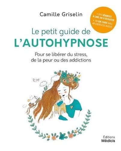 Le petit guide de l'autohypnose : pour se libérer du stress, de la peur ou des addictions