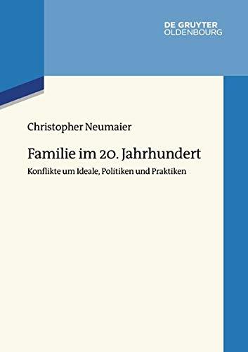 Familie im 20. Jahrhundert: Konflikte um Ideale, Politiken und Praktiken (Wertewandel im 20. Jahrhundert, Band 6)