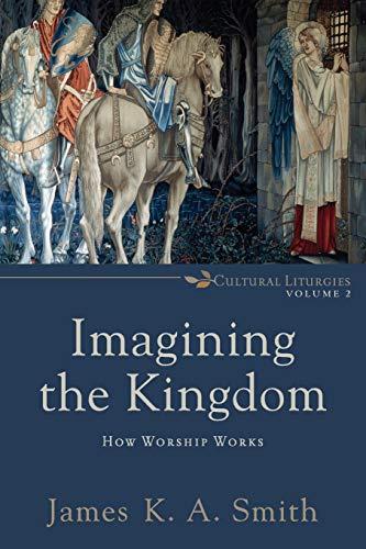 Imagining the Kingdom: How Worship Works (Cultural Liturgies, 2, Band 2)