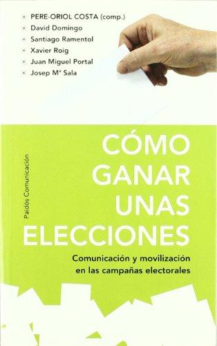 Cómo ganar unas elecciones : comunicación y movilización en las campañas electorales