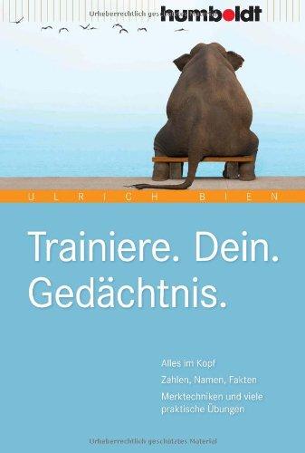 Trainiere. Dein. Gedächtnis: Alles im Kopf: Zahlen, Namen, Fakten. Merktechniken und viele praktische Übungen