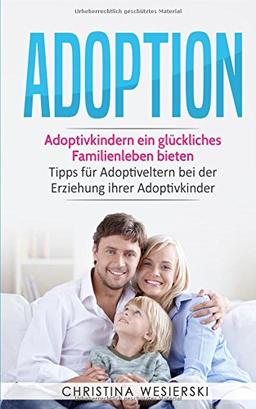 Adoption: Adoptivkindern ein glückliches Familienleben bieten - Tipps für Adoptiveltern bei der Erziehung ihrer Adoptivkinder