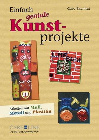 Einfach geniale Kunstprojekte: Arbeiten mit Müll, Metall und Plastilin. Arbeitstechniken. Beispiele von Schülerarbeiten. Infos zu den Materialien. Hintergrundinfos