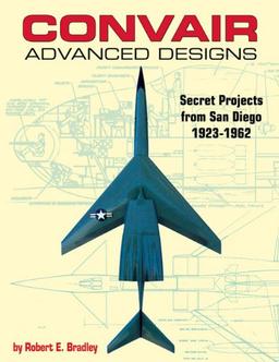 Convair Advanced Designs: Secret Projects from San Diego, 1923-1962