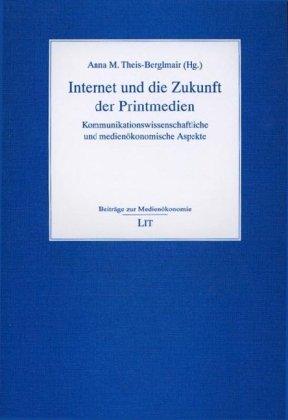 Internet und die Zukunft der Printmedien: Kommunikationswissenschaftliche und medienökonomische Aspekte