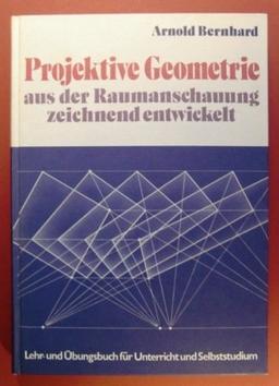 Projektive Geometrie aus der Raumanschauung zeichnend entwickelt: Lehr- und Übungsbuch für Unterricht und Selbststudium