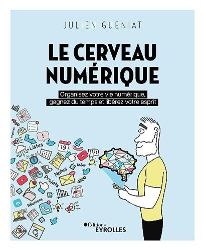 Le cerveau numérique : organisez votre vie numérique, gagnez du temps et libérez votre esprit