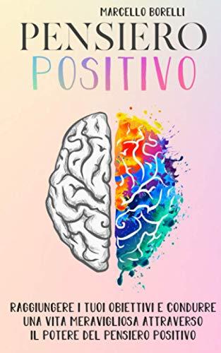 IL PENSIERO POSITIVO: Come raggiungere i tuoi obiettivi e condurre una vita positiva attraverso il potere del pensiero