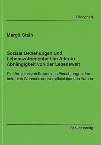 Soziale Beziehungen und Lebenszufriedenheit im Alter in Abhängigkeit von der Lebenswelt: Ein Vergleich von Frauen aus Einrichtungen des betreuten ... Frauen (Berichte aus der Pädagogik)