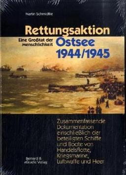 Rettungsaktion Ostsee 1944/1945: Zusammenfassende Dokumentation einschliesslich Darstellung der beteiligten Schiffe und Boote von Handelsflotte, Kriegsmarine, Luftwaffe und Heer