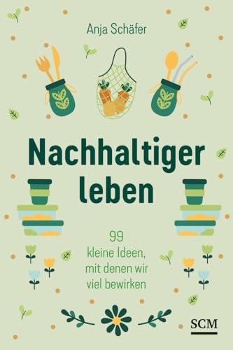 Nachhaltiger leben: 99 kleine Ideen, mit denen wir viel bewirken