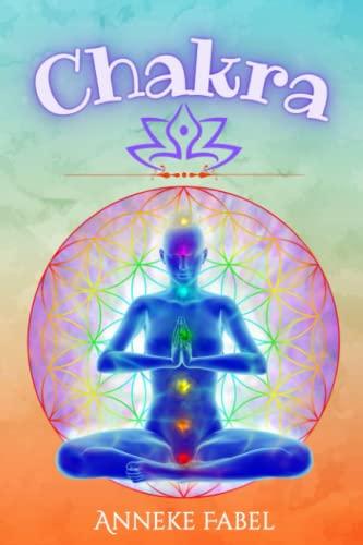 Chakra: Praxisbuch für das Verstehen, die Reinigung und Heilung von Chakren mit positiver Energie, Yoga und Meditation. Vollständiges Buch