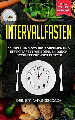 Intervallfasten: Schnell und gesund abnehmen und effektiv Fett verbrennen durch intermittierendes Fasten