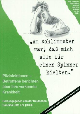 Am schlimmsten war, daß mich alle für einen Spinner hielten!: Pilzinfektionen. Betroffene berichten über ihre verkannte Krankheit