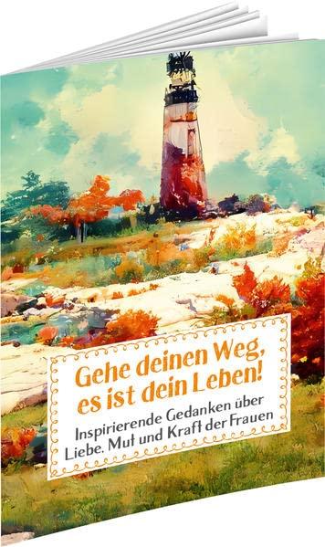 Gehe deinen Weg, es ist dein Leben!: Inspirierende Gedanken über Liebe, Mut und Kraft der Frauen (Sprüche für die Seele)