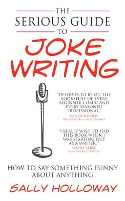 The Serious Guide to Joke Writing: How To Say Something Funny About Anything