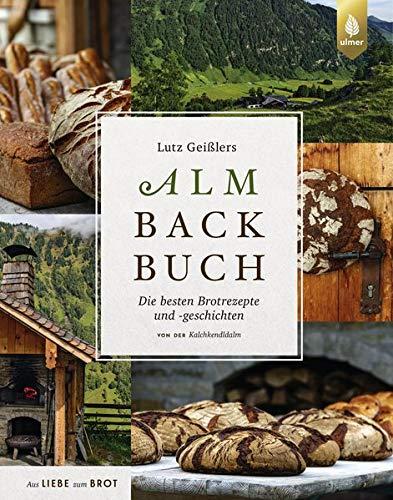 Lutz Geißlers Almbackbuch: Die besten Brotrezepte und -geschichten von der Kalchkendlalm. Aus Liebe zum Brot