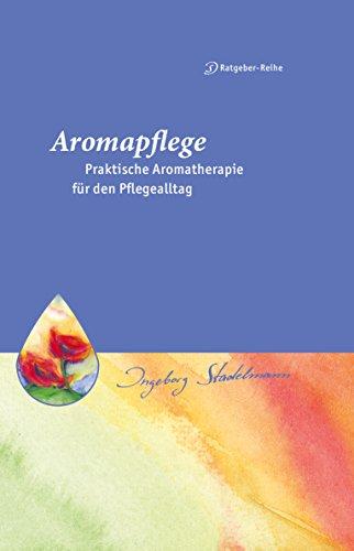 Aromapflege - Praktische Aromatherapie für den Pflegealltag: Ganzheitliche Begleitung für Kranke und Pflegebedürftige (Stadelmann-Ratgeber-Reihe)