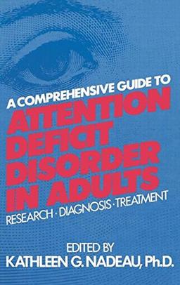 A Comprehensive Guide To Attention Deficit Disorder In Adults: Research, Diagnosis and Treatment