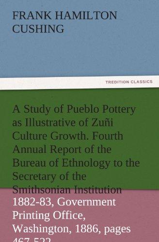 A Study of Pueblo Pottery as Illustrative of Zuñi Culture Growth. Fourth Annual Report of the Bureau of Ethnology to the Secretary of the Smithsonian ... 1886, pages 467-522 (TREDITION CLASSICS)