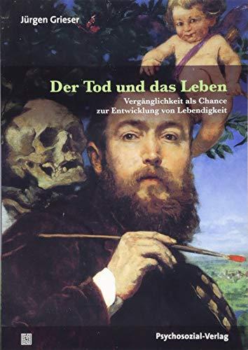 Der Tod und das Leben: Vergänglichkeit als Chance zur Entwicklung von Lebendigkeit (Bibliothek der Psychoanalyse)