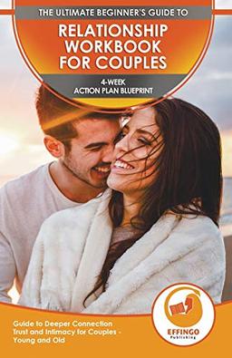 Relationship Workbook For Couples: The Ultimate Beginner's Relationship Workbook For Couples - 4-week Action Plan Blueprint Guide To Deeper Connection, Trust, And Intimacy For Couples - Young And Old