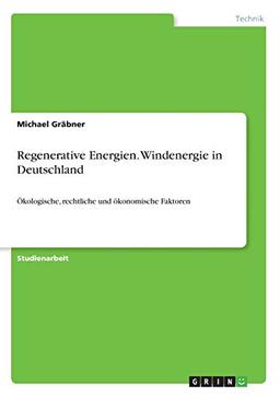 Regenerative Energien. Windenergie in Deutschland: Ökologische, rechtliche und ökonomische Faktoren