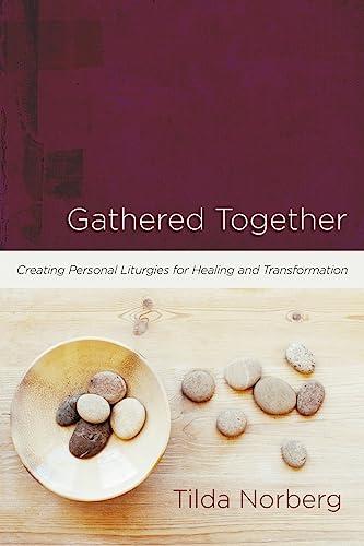 Gathered Together: Creating Personal Liturgies for Healing and Transformation