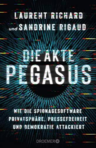 Die Akte Pegasus: Wie die Spionagesoftware Privatsphäre, Pressefreiheit und Demokratie attackiert | Der Investigativ-Bericht über den größten Spionage-Skandal seit der NSA-Affäre. Deutsche Ausgabe.