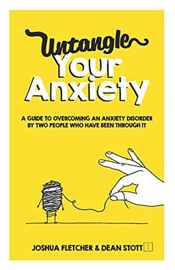 Untangle Your Anxiety: A Guide To Overcoming An Anxiety Disorder By Two People Who Have Been Through It