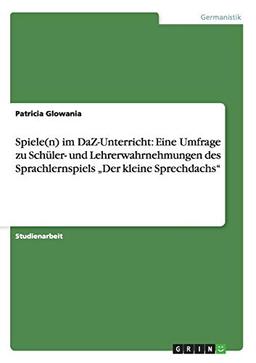 Spiele(n) im DaZ-Unterricht: Eine Umfrage zu Schüler- und Lehrerwahrnehmungen des Sprachlernspiels "Der kleine Sprechdachs"