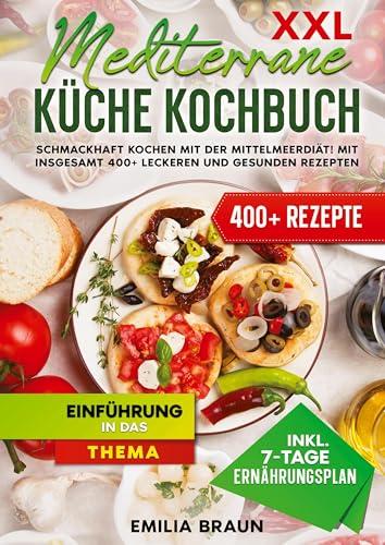 XXL Mediterrane Küche Kochbuch: Schmackhaft Kochen mit der Mittelmeerdiät! Mit insgesamt 400+ leckeren und gesunden Rezepten